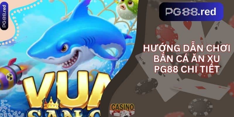 Hướng dẫn chơi Bắn Cá Ăn Xu PG88 chi tiết